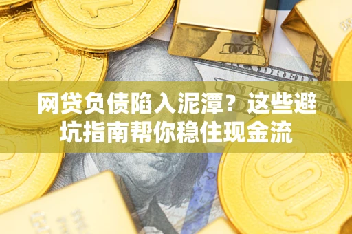济南网贷负债陷入泥潭？这些避坑指南帮你稳住现金流