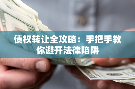 济南债权转让全攻略：手把手教你避开法律陷阱