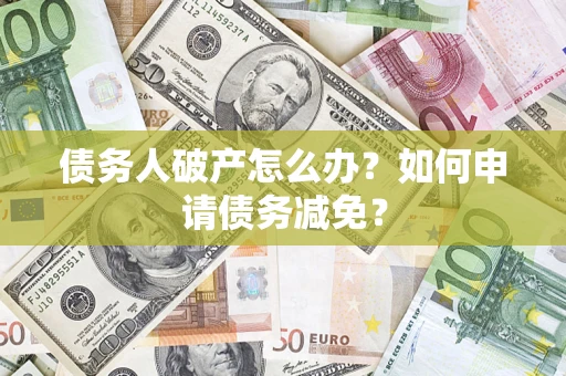 济南债务人破产怎么办？如何申请债务减免？