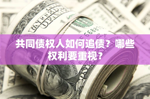 济南共同债权人如何追债？哪些权利要重视？