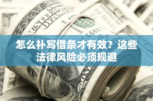 济南怎么补写借条才有效？这些法律风险必须规避
