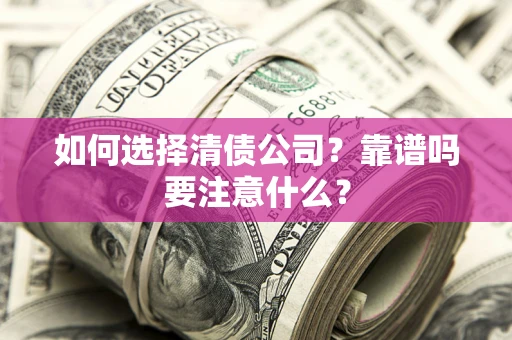 济南如何选择清债公司？靠谱吗要注意什么？