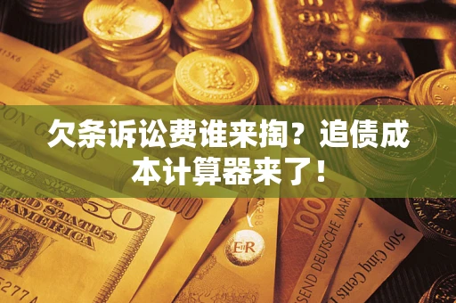 济南欠条诉讼费谁来掏？追债成本计算器来了！