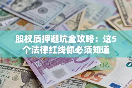 济南股权质押避坑全攻略：这5个法律红线你必须知道