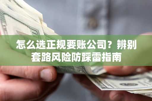 济南怎么选正规要账公司？辨别套路风险防踩雷指南
