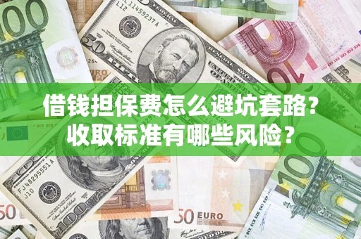 济南借钱担保费怎么避坑套路?收取标准有哪些风险? 济南借钱担保费怎么避坑套路?收取标准有哪些风险?
