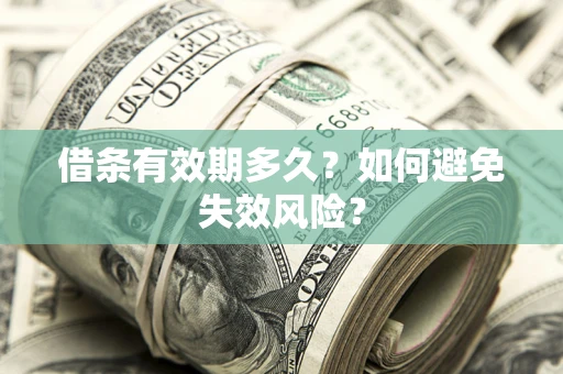 济南借条有效期多久？如何避免失效风险？