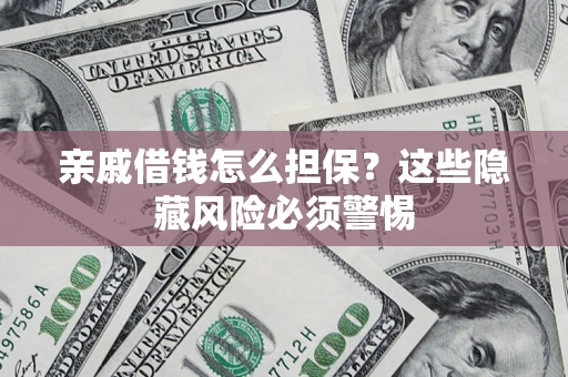 济南亲戚借钱怎么担保？这些隐藏风险必须警惕