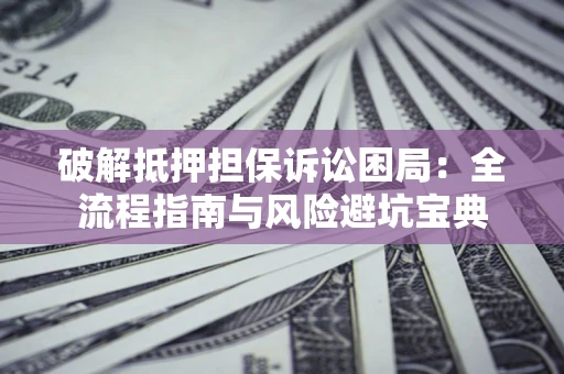 济南破解抵押担保诉讼困局:全流程指南与风险避坑宝典 济南破解抵押担保诉讼困局:全流程指南与风险避坑宝典