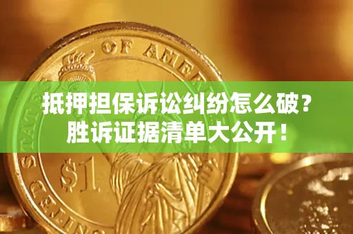 济南抵押担保诉讼纠纷怎么破？胜诉证据清单大公开！