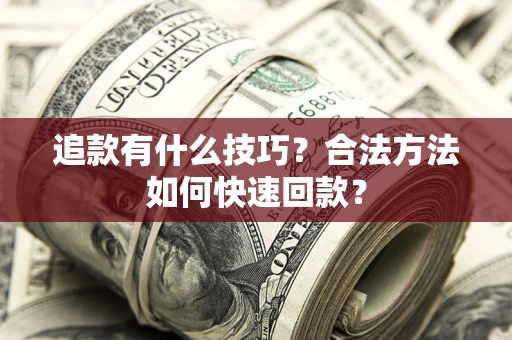 济南追款有什么技巧？合法方法如何快速回款？