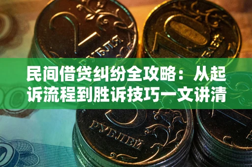 济南民间借贷纠纷全攻略：从起诉流程到胜诉技巧一文讲清