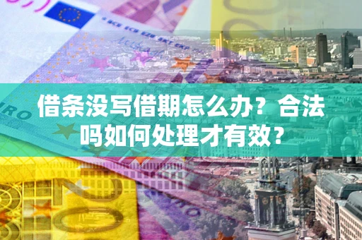 济南借条没写借期怎么办？合法吗如何处理才有效？