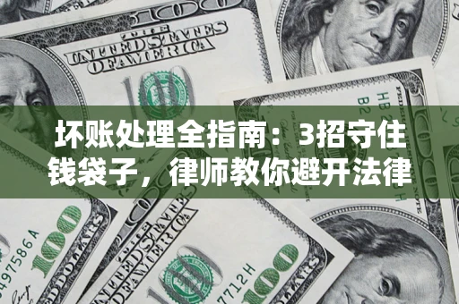 济南坏账处理全指南：3招守住钱袋子，律师教你避开法律雷区