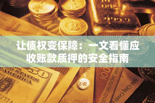 济南让债权变保障：一文看懂应收账款质押的安全指南
