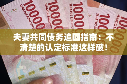 济南夫妻共同债务追回指南：不清楚的认定标准这样破！