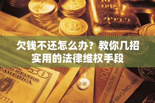 济南欠钱不还怎么办？教你几招实用的法律维权手段