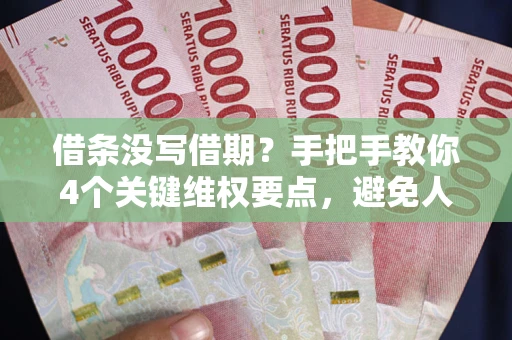 济南借条没写借期？手把手教你4个关键维权要点，避免人财两空