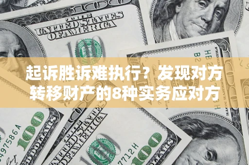 济南起诉胜诉难执行？发现对方转移财产的8种实务应对方案