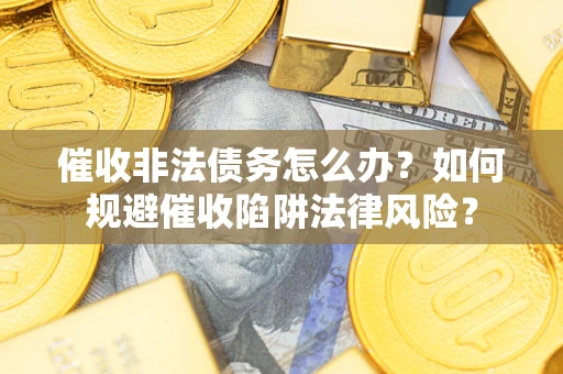 济南催收非法债务怎么办？如何规避催收陷阱法律风险？