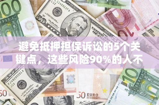 济南避免抵押担保诉讼的5个关键点，这些风险90%的人不知道！