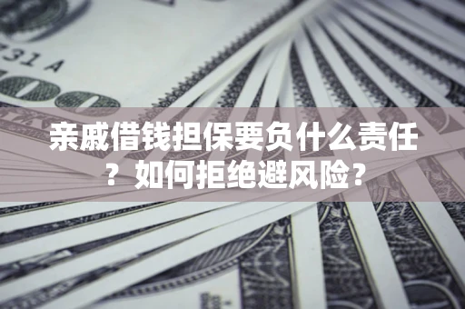 济南亲戚借钱担保要负什么责任？如何拒绝避风险？