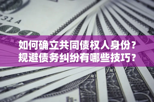 济南如何确立共同债权人身份？规避债务纠纷有哪些技巧？