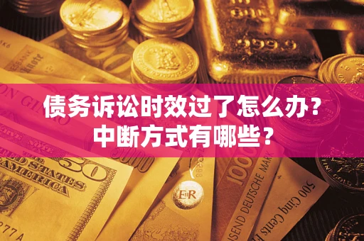 济南债务诉讼时效过了怎么办？中断方式有哪些？