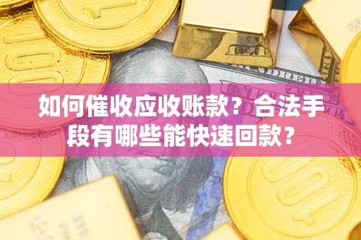 济南如何催收应收账款？合法手段有哪些能快速回款？