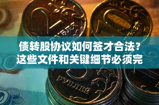 济南债转股协议如何签才合法？这些文件和关键细节必须完整