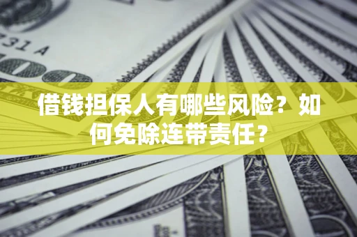济南借钱担保人有哪些风险？如何免除连带责任？