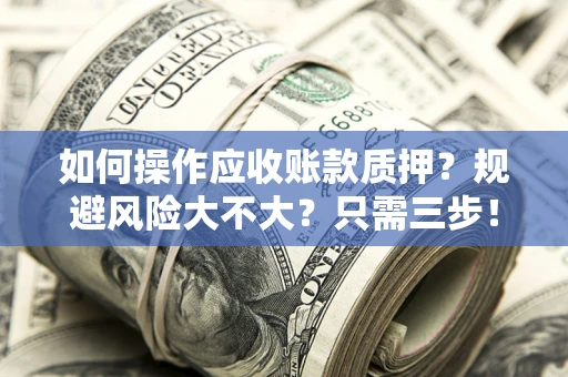 济南如何操作应收账款质押？规避风险大不大？只需三步！