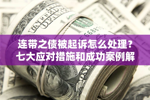 济南连带之债被起诉怎么处理？七大应对措施和成功案例解析