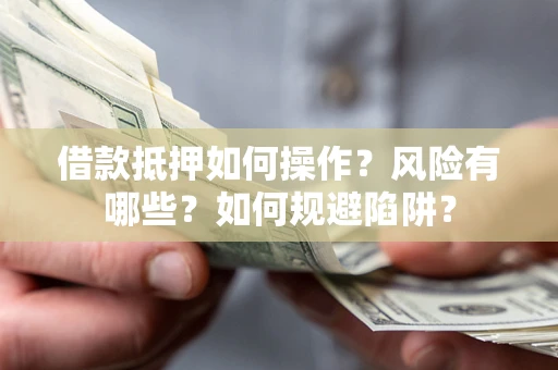 济南借款抵押如何操作?风险有哪些?如何规避陷阱? 济南借款抵押如何操作?风险有哪些?如何规避陷阱?