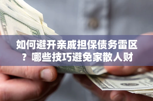 济南如何避开亲戚担保债务雷区？哪些技巧避免家散人财