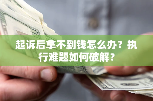 济南起诉后拿不到钱怎么办?执行难题如何破解? 济南起诉后拿不到钱怎么办?执行难题如何破解?