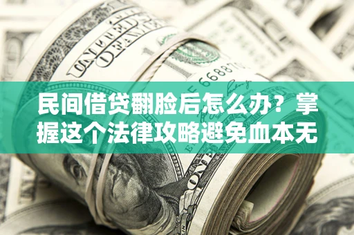 济南民间借贷翻脸后怎么办？掌握这个法律攻略避免血本无归