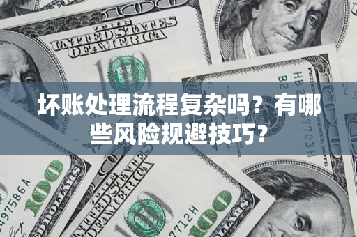 济南坏账处理流程复杂吗？有哪些风险规避技巧？