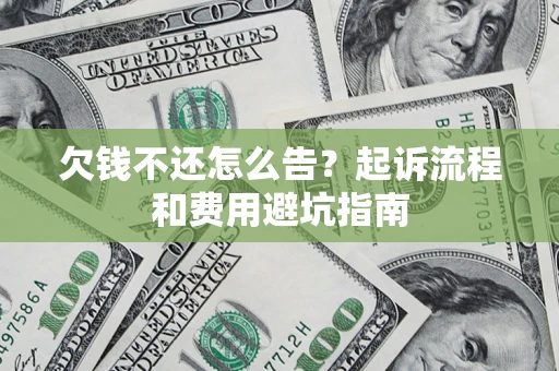济南欠钱不还怎么告?起诉流程和费用避坑指南 济南欠钱不还怎么告?起诉流程和费用避坑指南