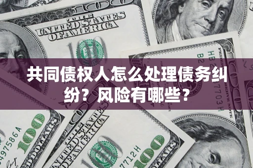 济南共同债权人怎么处理债务纠纷？风险有哪些？