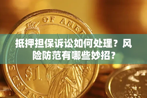 济南抵押担保诉讼如何处理？风险防范有哪些妙招？