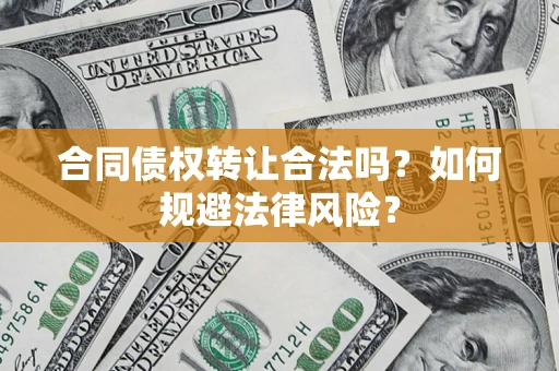 济南合同债权转让合法吗？如何规避法律风险？