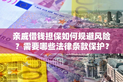 济南亲戚借钱担保如何规避风险？需要哪些法律条款保护？