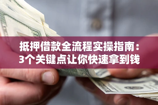济南抵押借款全流程实操指南：3个关键点让你快速拿到钱