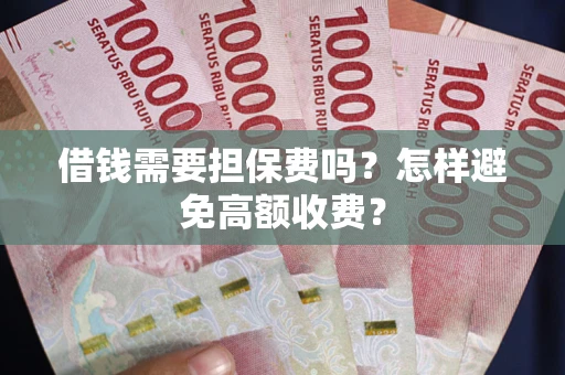 济南借钱需要担保费吗？怎样避免高额收费？