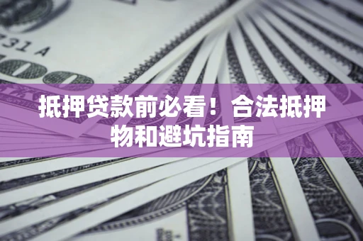 济南抵押贷款前必看！合法抵押物和避坑指南