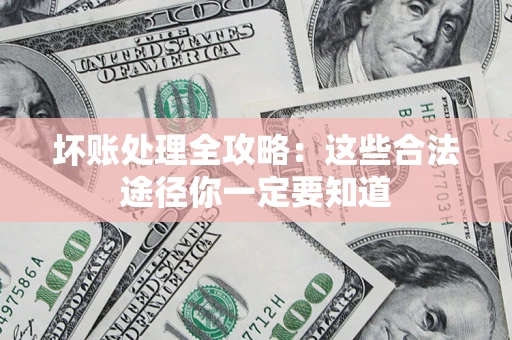 济南坏账处理全攻略：这些合法途径你一定要知道