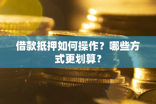 济南借款抵押如何操作？哪些方式更划算？