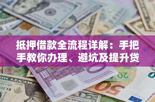 济南抵押借款全流程详解：手把手教你办理、避坑及提升贷款额度