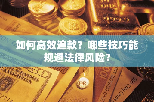济南如何高效追款？哪些技巧能规避法律风险？